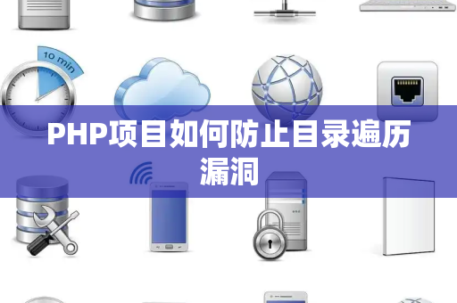 PHP项目如何防止目录遍历漏洞 PHP项目如何防止目录遍历漏洞