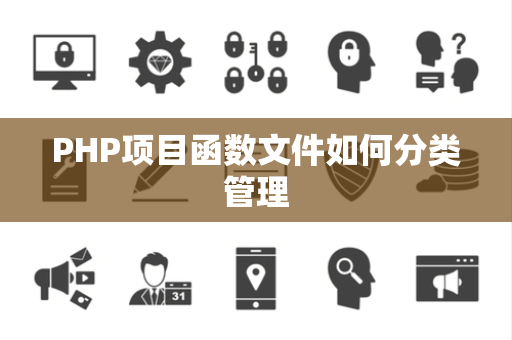 PHP项目函数文件如何分类管理 PHP项目函数文件如何分类管理
