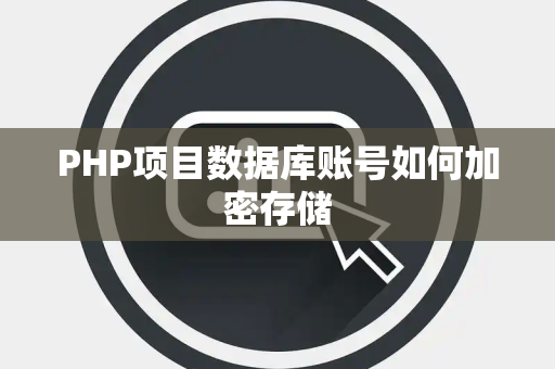 PHP项目数据库账号如何加密存储 PHP项目数据库账号如何加密存储