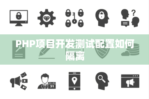 PHP项目开发测试配置如何隔离 PHP项目开发测试配置如何隔离