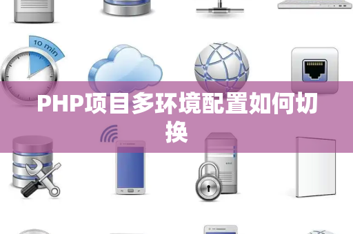 PHP项目多环境配置如何切换 PHP项目多环境配置如何切换