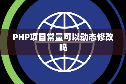 PHP项目常量可以动态修改吗 PHP项目常量可以动态修改吗