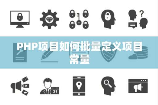 PHP项目如何批量定义项目常量 PHP项目如何批量定义项目常量