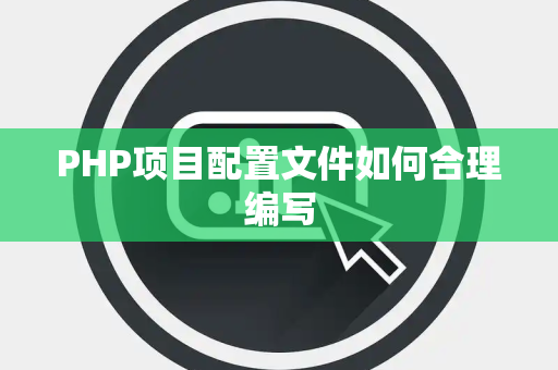 PHP项目配置文件如何合理编写 PHP项目配置文件如何合理编写