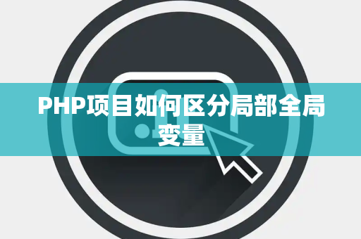 PHP项目如何区分局部全局变量 PHP项目如何区分局部全局变量