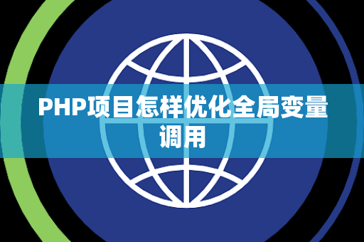 PHP项目怎样优化全局变量调用 PHP项目怎样优化全局变量调用