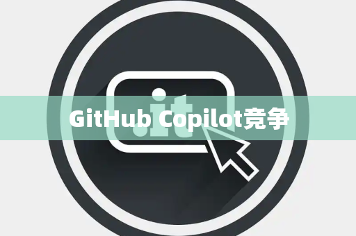 GitHub Copilot竞争 GitHub Copilot竞争