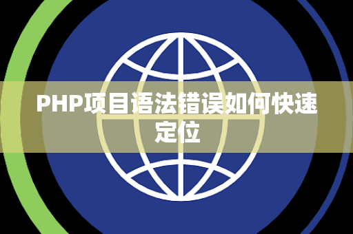 PHP项目语法错误如何快速定位 PHP项目语法错误如何快速定位