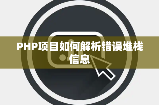 PHP项目如何解析错误堆栈信息 PHP项目如何解析错误堆栈信息