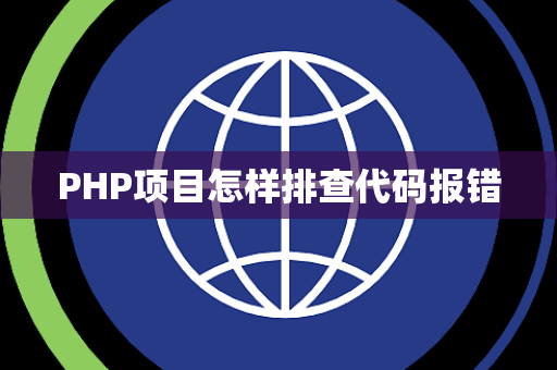 PHP项目怎样排查代码报错 PHP项目怎样排查代码报错