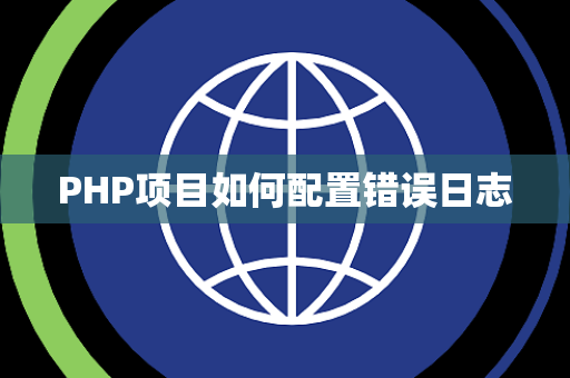 PHP项目如何配置错误日志 PHP项目如何配置错误日志