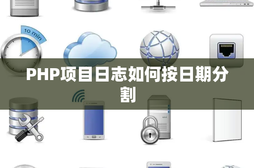PHP项目日志如何按日期分割 PHP项目日志如何按日期分割