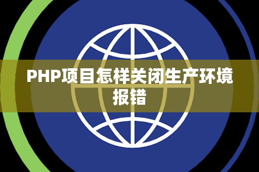 PHP项目怎样关闭生产环境报错 PHP项目怎样关闭生产环境报错