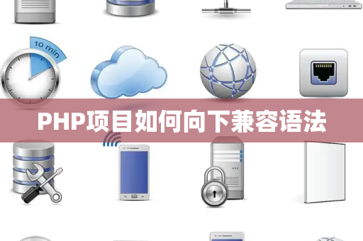 PHP项目如何向下兼容语法 PHP项目如何向下兼容语法