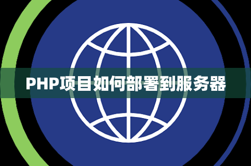 PHP项目如何部署到服务器 PHP项目如何部署到服务器