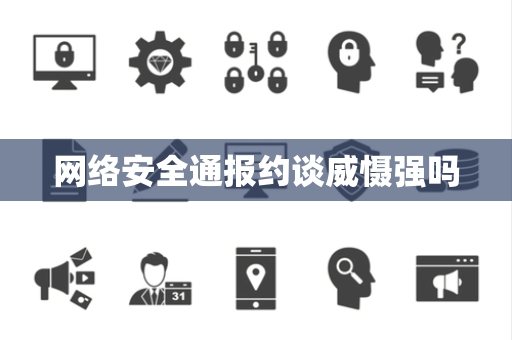 网络安全通报约谈威慑强吗 网络安全通报约谈威慑强吗