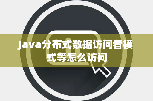 Java分布式数据访问者模式等怎么访问 Java分布式数据访问者模式等怎么访问