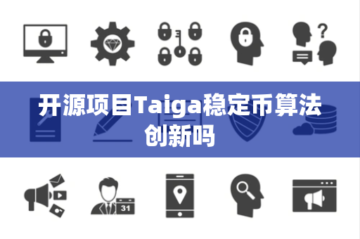 开源项目Taiga稳定币算法创新吗 开源项目Taiga稳定币算法创新吗