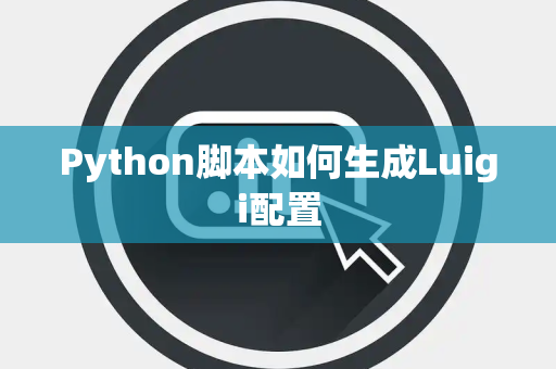 Python脚本如何生成Luigi配置 Python脚本如何生成Luigi配置