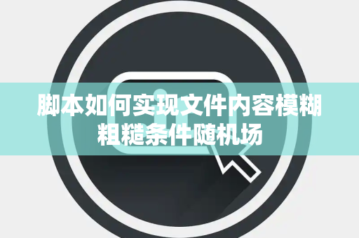 脚本如何实现文件内容模糊粗糙条件随机场 脚本如何实现文件内容模糊粗糙条件随机场