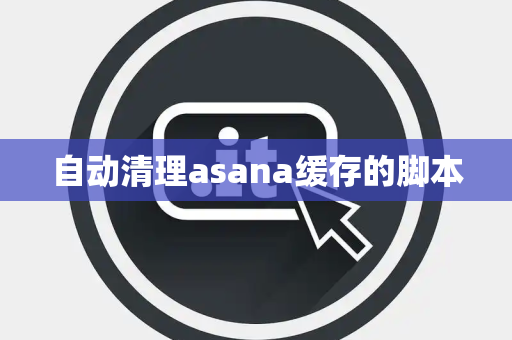 自动清理asana缓存的脚本 自动清理asana缓存的脚本