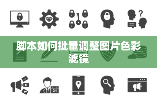 脚本如何批量调整图片色彩滤镜 脚本如何批量调整图片色彩滤镜