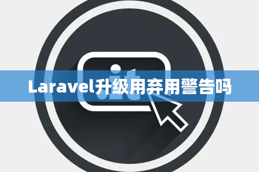 Laravel升级用弃用警告吗 Laravel升级用弃用警告吗