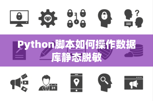 Python脚本如何操作数据库静态脱敏 Python脚本如何操作数据库静态脱敏