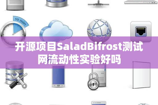 开源项目SaladBifrost测试网流动性实验好吗 开源项目SaladBifrost测试网流动性实验好吗
