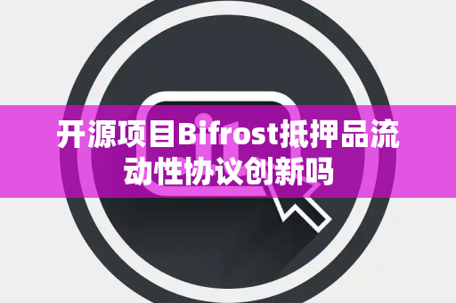 开源项目Bifrost抵押品流动性协议创新吗 开源项目Bifrost抵押品流动性协议创新吗