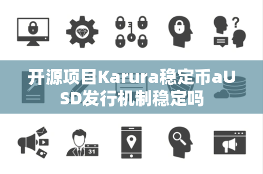开源项目Karura稳定币aUSD发行机制稳定吗 开源项目Karura稳定币aUSD发行机制稳定吗