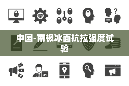 中国-南极冰面抗拉强度试验 中国-南极冰面抗拉强度试验