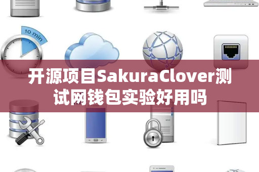 开源项目SakuraClover测试网钱包实验好用吗 开源项目SakuraClover测试网钱包实验好用吗