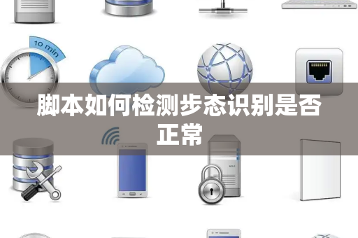 脚本如何检测步态识别是否正常 脚本如何检测步态识别是否正常