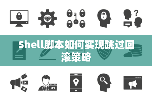 Shell脚本如何实现跳过回滚策略 Shell脚本如何实现跳过回滚策略