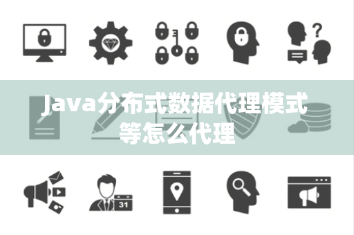 Java分布式数据代理模式等怎么代理 Java分布式数据代理模式等怎么代理