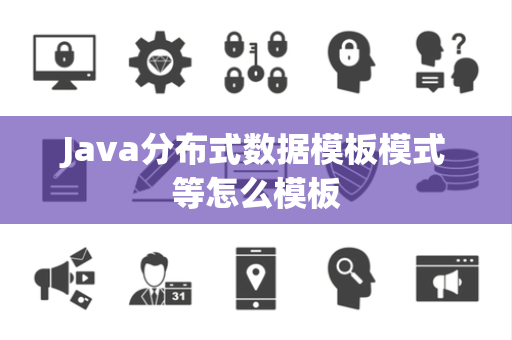 Java分布式数据模板模式等怎么模板 Java分布式数据模板模式等怎么模板