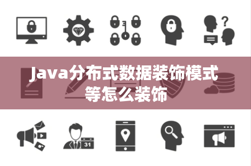 Java分布式数据装饰模式等怎么装饰 Java分布式数据装饰模式等怎么装饰