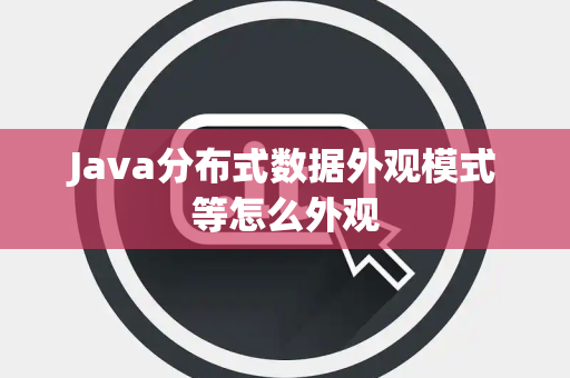 Java分布式数据外观模式等怎么外观 Java分布式数据外观模式等怎么外观