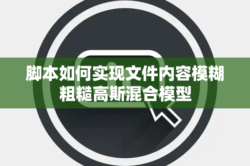 脚本如何实现文件内容模糊粗糙高斯混合模型 脚本如何实现文件内容模糊粗糙高斯混合模型