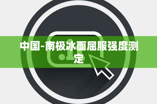 中国-南极冰面屈服强度测定 中国-南极冰面屈服强度测定