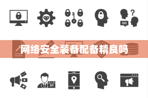 网络安全装备配备精良吗 网络安全装备配备精良吗