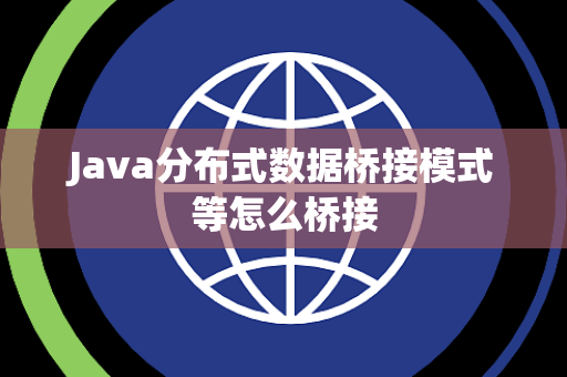 Java分布式数据桥接模式等怎么桥接 Java分布式数据桥接模式等怎么桥接