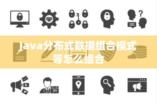 Java分布式数据组合模式等怎么组合 Java分布式数据组合模式等怎么组合