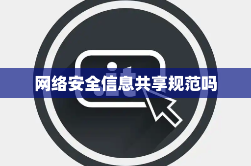 网络安全信息共享规范吗 网络安全信息共享规范吗