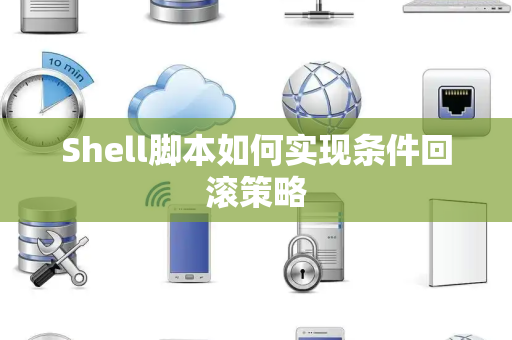 Shell脚本如何实现条件回滚策略 Shell脚本如何实现条件回滚策略