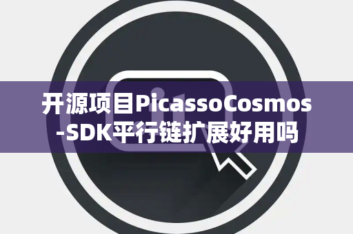 开源项目PicassoCosmos-SDK平行链扩展好用吗 开源项目PicassoCosmos-SDK平行链扩展好用吗