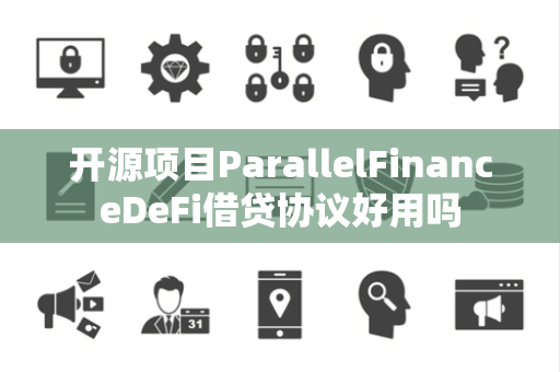 开源项目ParallelFinanceDeFi借贷协议好用吗 开源项目ParallelFinanceDeFi借贷协议好用吗