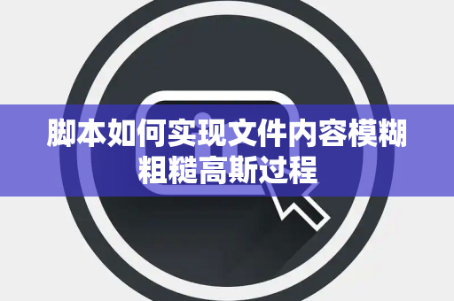 脚本如何实现文件内容模糊粗糙高斯过程 脚本如何实现文件内容模糊粗糙高斯过程