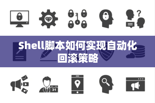 Shell脚本如何实现自动化回滚策略 Shell脚本如何实现自动化回滚策略
